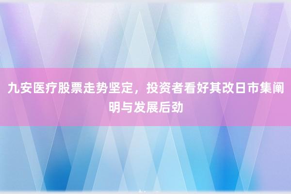 九安医疗股票走势坚定，投资者看好其改日市集阐明与发展后劲