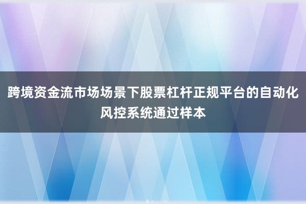跨境资金流市场场景下股票杠杆正规平台的自动化风控系统通过样本