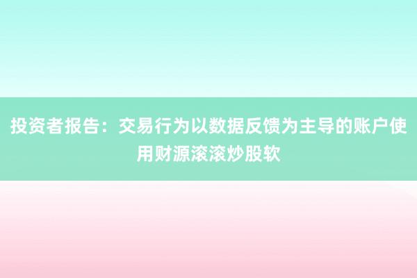 投资者报告：交易行为以数据反馈为主导的账户使用财源滚滚炒股软