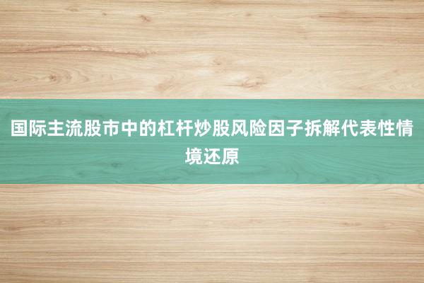 国际主流股市中的杠杆炒股风险因子拆解代表性情境还原