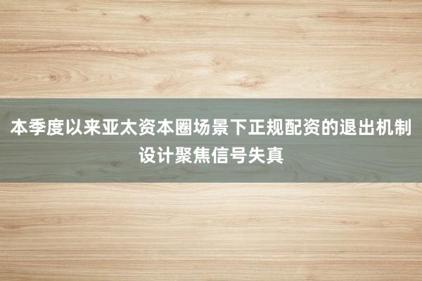本季度以来亚太资本圈场景下正规配资的退出机制设计聚焦信号失真