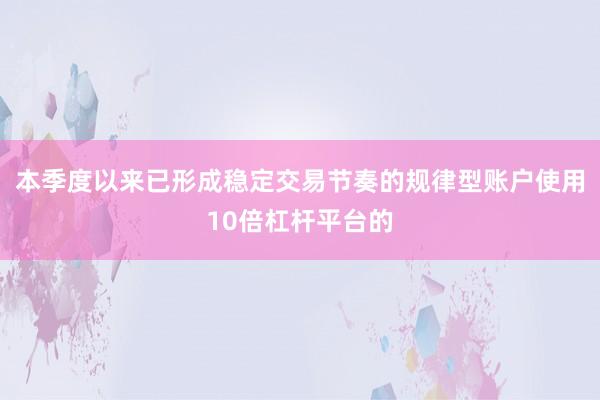 本季度以来已形成稳定交易节奏的规律型账户使用10倍杠杆平台的