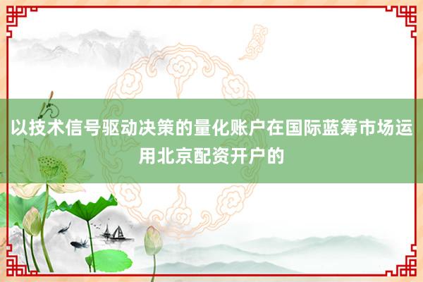 以技术信号驱动决策的量化账户在国际蓝筹市场运用北京配资开户的