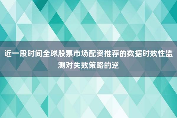 近一段时间全球股票市场配资推荐的数据时效性监测对失效策略的逆