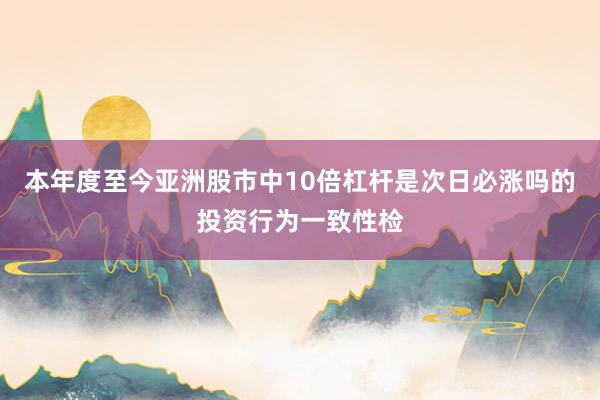 本年度至今亚洲股市中10倍杠杆是次日必涨吗的投资行为一致性检
