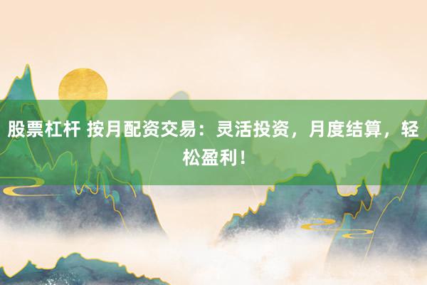 股票杠杆 按月配资交易:灵活投资,月度结算,轻松盈利!