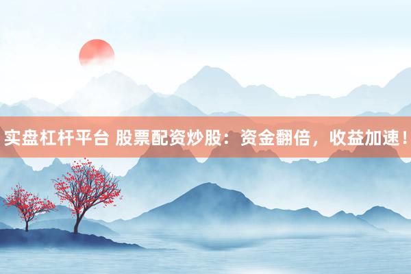实盘杠杆平台 股票配资炒股：资金翻倍，收益加速！