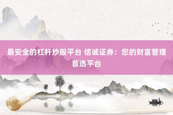最安全的杠杆炒股平台 信诚证券：您的财富管理首选平台