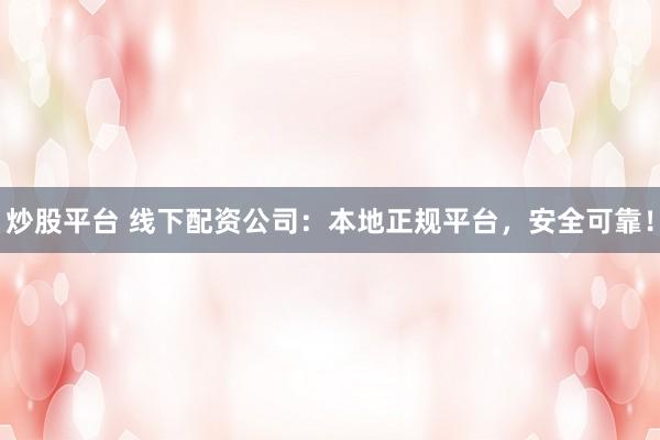 炒股平台 线下配资公司：本地正规平台，安全可靠！