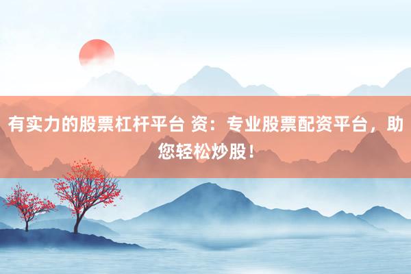 有实力的股票杠杆平台 资：专业股票配资平台，助您轻松炒股！