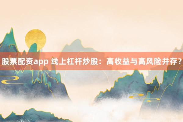 股票配资app 线上杠杆炒股：高收益与高风险并存？