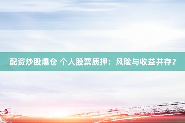 配资炒股爆仓 个人股票质押：风险与收益并存？