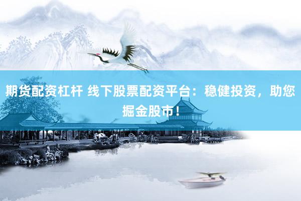 期货配资杠杆 线下股票配资平台:稳健投资,助您掘金股市!