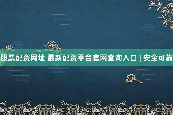 股票配资网址 最新配资平台官网查询入口 | 安全可靠