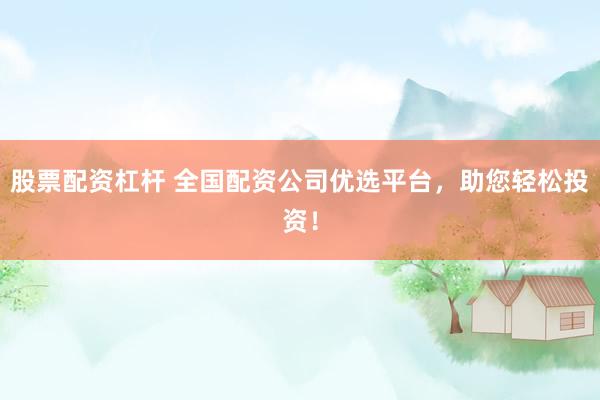 股票配资杠杆 全国配资公司优选平台，助您轻松投资！