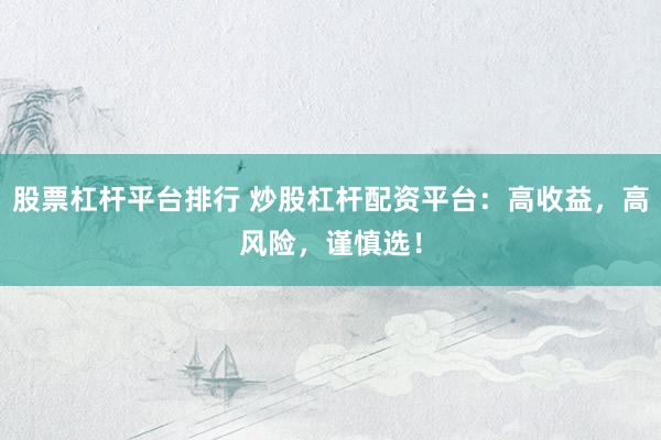 股票杠杆平台排行 炒股杠杆配资平台：高收益，高风险，谨慎选！