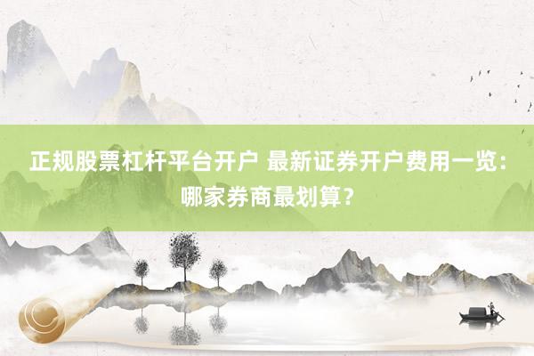 正规股票杠杆平台开户 最新证券开户费用一览：哪家券商最划算？