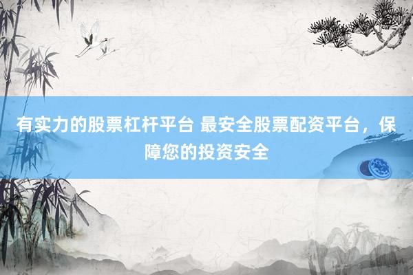 有实力的股票杠杆平台 最安全股票配资平台，保障您的投资安全