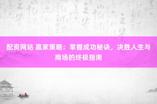 配资网站 赢家策略:掌握成功秘诀,决胜人生与商场的终极指南