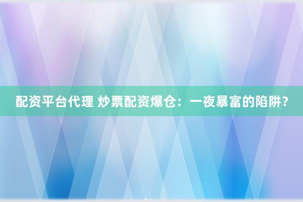 配资平台代理 炒票配资爆仓：一夜暴富的陷阱？