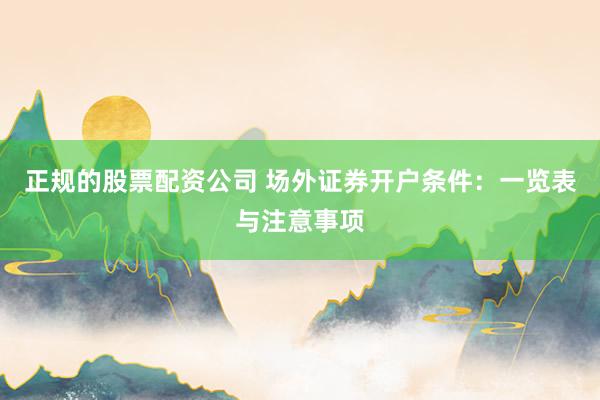 正规的股票配资公司 场外证券开户条件:一览表与注意事项