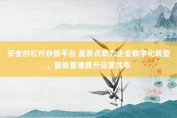 安全的杠杆炒股平台 盈易点助力企业数字化转型,智能管理提升运营效率