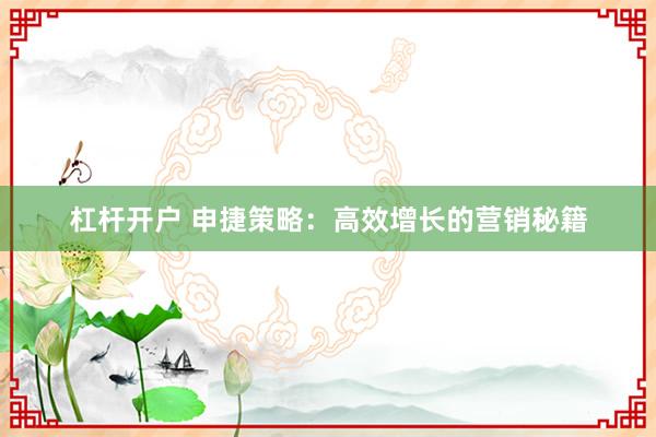杠杆开户 申捷策略：高效增长的营销秘籍