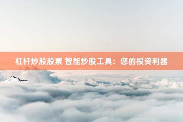 杠杆炒股股票 智能炒股工具：您的投资利器