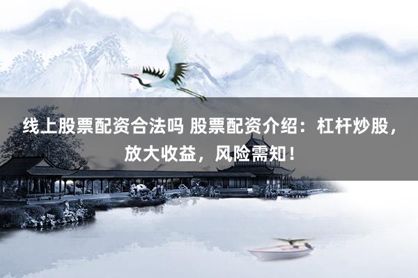 线上股票配资合法吗 股票配资介绍：杠杆炒股，放大收益，风险需知！