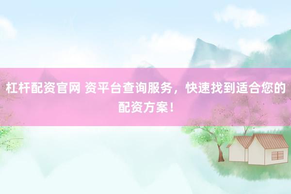 杠杆配资官网 资平台查询服务，快速找到适合您的配资方案！