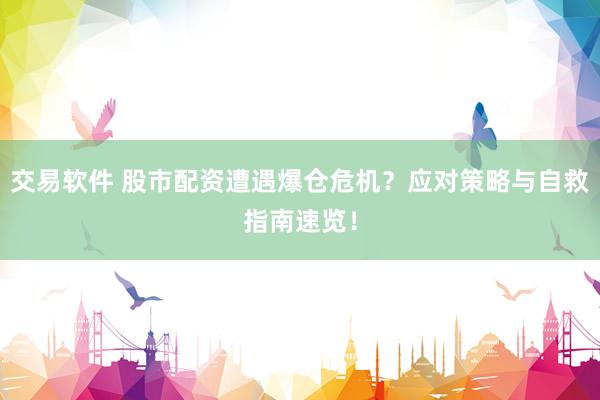 交易软件 股市配资遭遇爆仓危机?应对策略与自救指南速览!