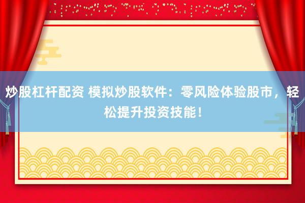 炒股杠杆配资 模拟炒股软件：零风险体验股市，轻松提升投资技能！