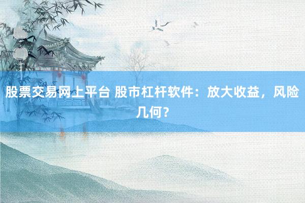 股票交易网上平台 股市杠杆软件:放大收益,风险几何?