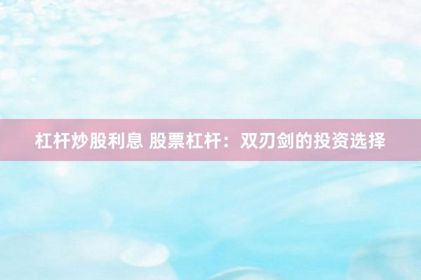 杠杆炒股利息 股票杠杆：双刃剑的投资选择